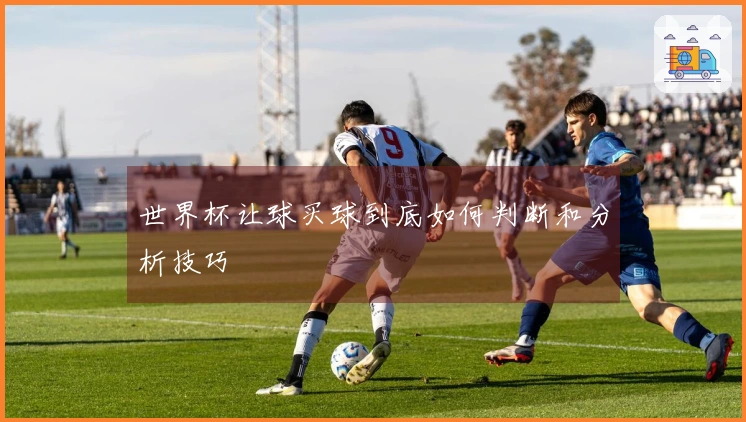 世界杯让球买球到底如何判断和分析技巧