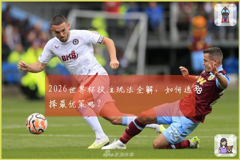 2026世界杯投注玩法全解，如何选择最优策略？
