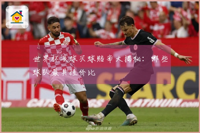 世界杯滚球买球赔率大揭秘：哪些球队最具性价比