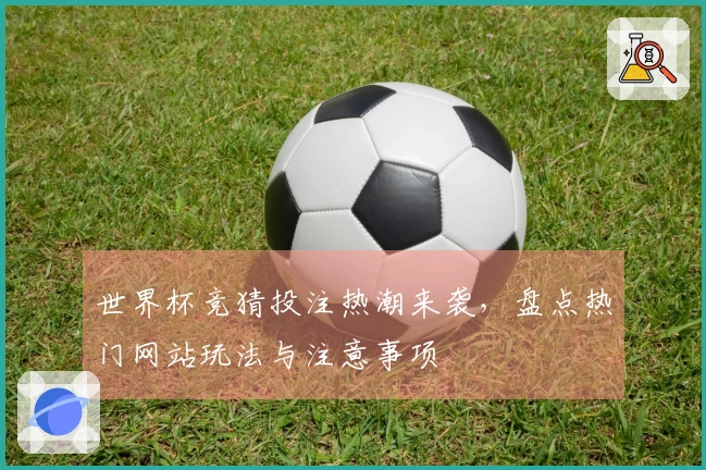 世界杯竞猜投注热潮来袭，盘点热门网站玩法与注意事项