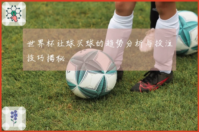 世界杯让球买球的趋势分析与投注技巧揭秘