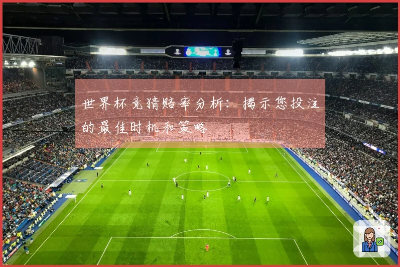 世界杯竞猜赔率分析：揭示您投注的最佳时机和策略