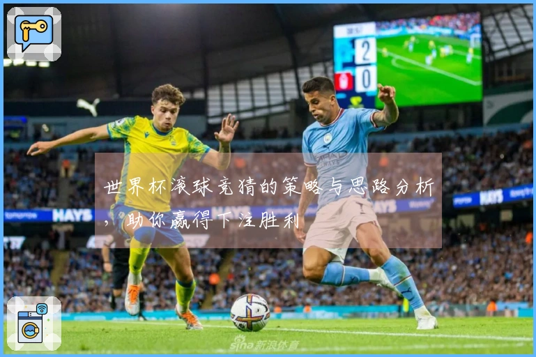 世界杯滚球竞猜的策略与思路分析，助你赢得下注胜利