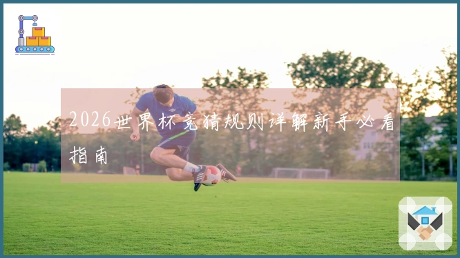 2026世界杯竞猜规则详解新手必看指南
