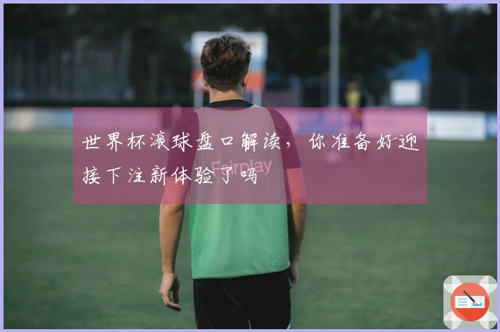 世界杯滚球盘口解读，你准备好迎接下注新体验了吗