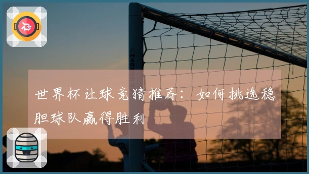世界杯让球竞猜推荐：如何挑选稳胆球队赢得胜利