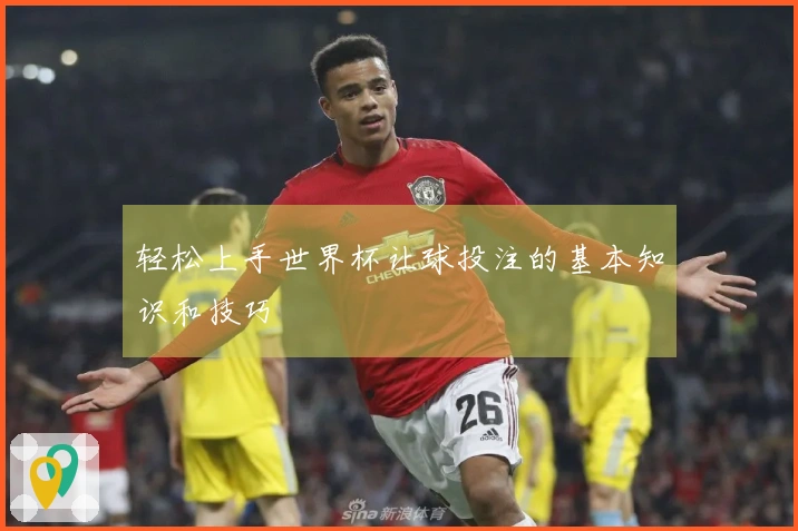 轻松上手世界杯让球投注的基本知识和技巧