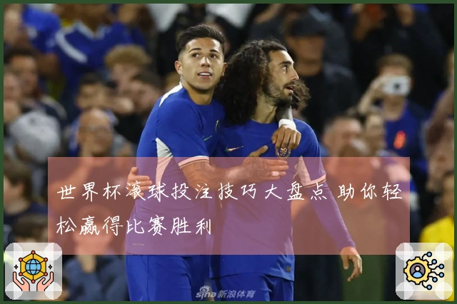 世界杯滚球投注技巧大盘点 助你轻松赢得比赛胜利