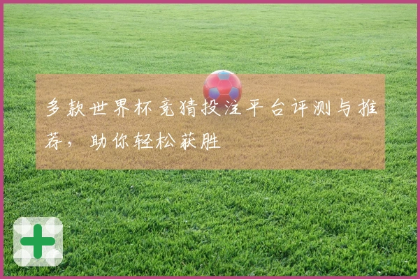 多款世界杯竞猜投注平台评测与推荐，助你轻松获胜