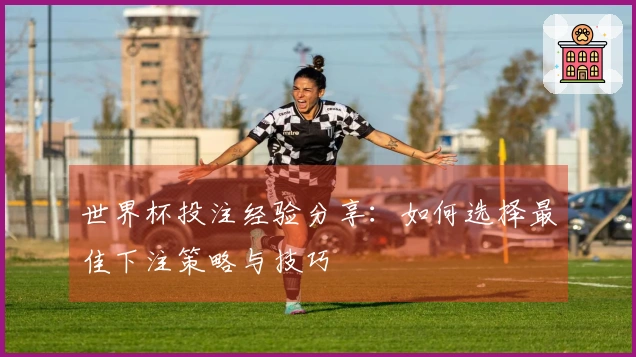 世界杯投注经验分享：如何选择最佳下注策略与技巧