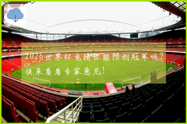 2026世界杯竞猜你能预测冠军吗？快来看看专家意见！