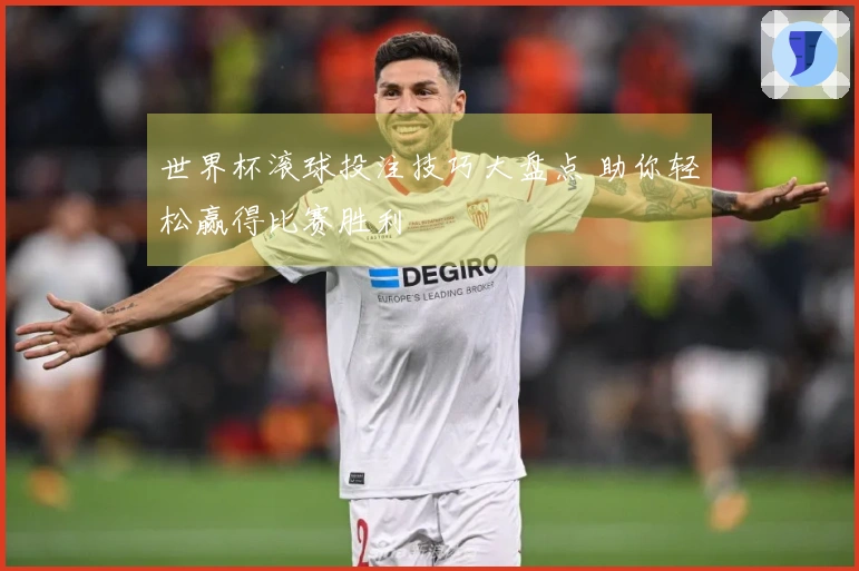 世界杯滚球投注技巧大盘点 助你轻松赢得比赛胜利